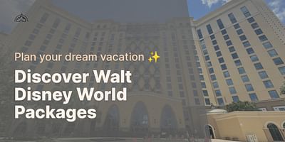 Discover Walt Disney World Packages - Plan your dream vacation ✨