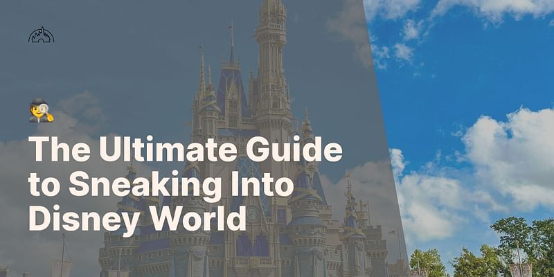 The Ultimate Guide to Sneaking Into Disney World - 🕵️