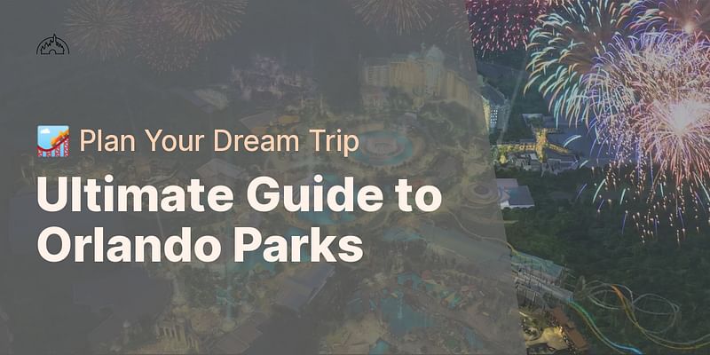 Ultimate Guide to Orlando Parks - 🎢 Plan Your Dream Trip