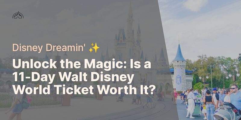 Unlock the Magic: Is a 11-Day Walt Disney World Ticket Worth It? - Disney Dreamin' ✨