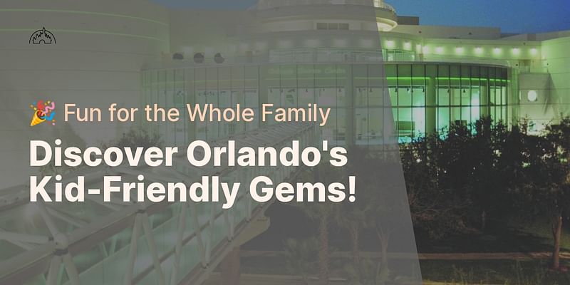 Discover Orlando's Kid-Friendly Gems! - 🎉 Fun for the Whole Family
