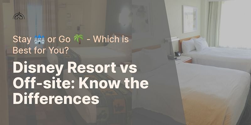 Disney Resort vs Off-site: Know the Differences - Stay 🏰 or Go 🌴 - Which is Best for You?