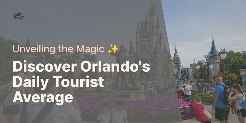 Discover Orlando's Daily Tourist Average - Unveiling the Magic ✨